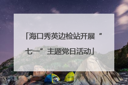 海口秀英边检站开展“七一”主题党日活动