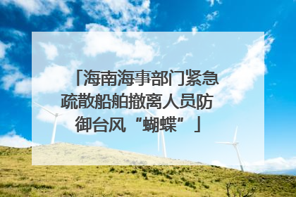 海南海事部门紧急疏散船舶撤离人员防御台风“蝴蝶”