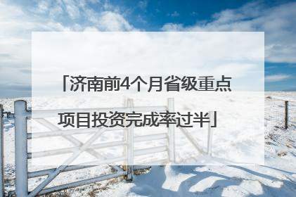 济南前4个月省级重点项目投资完成率过半