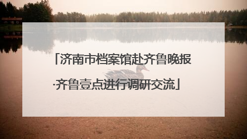 济南市档案馆赴齐鲁晚报·齐鲁壹点进行调研交流