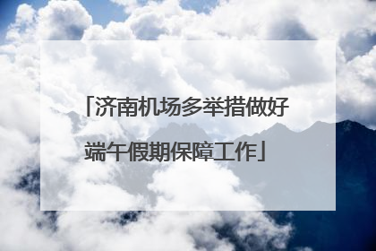 济南机场多举措做好端午假期保障工作