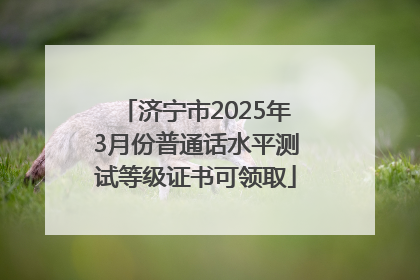 济宁市2025年3月份普通话水平测试等级证书可领取