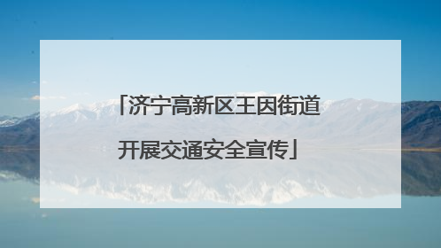 济宁高新区王因街道开展交通安全宣传