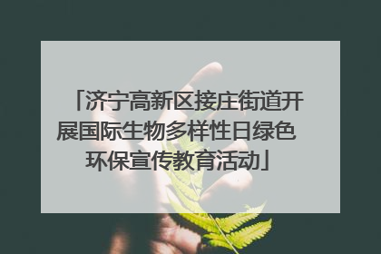 济宁高新区接庄街道开展国际生物多样性日绿色环保宣传教育活动