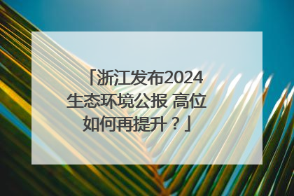 浙江发布2024生态环境公报 高位如何再提升？