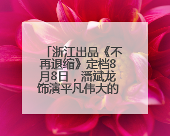 浙江出品《不再退缩》定档8月8日，潘斌龙饰演平凡伟大的父亲