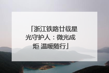 浙江铁路廿载星光守护人：微光成炬 温暖随行