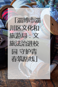 淄博市淄川区文化和旅游局：文旅法治进校园 守护青春筑防线