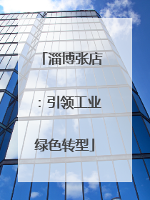 淄博张店：引领工业绿色转型