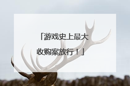 游戏史上最大收购案放行！