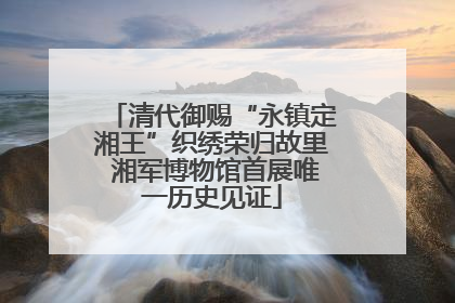 清代御赐“永镇定湘王”织绣荣归故里 湘军博物馆首展唯一历史见证