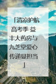 清凉护航高考季 益丰大药房与九芝堂爱心传递显担当