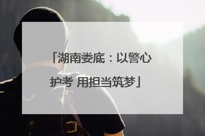 湖南娄底：以警心护考 用担当筑梦