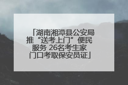 湖南湘潭县公安局推“送考上门”便民服务 26名考生家门口考取保安员证