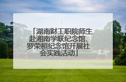 湖南财工职院师生赴湘南学联纪念馆、罗荣桓纪念馆开展社会实践活动