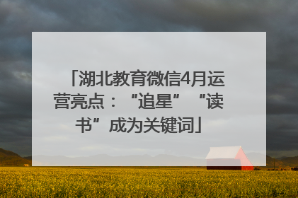 湖北教育微信4月运营亮点：“追星”“读书”成为关键词