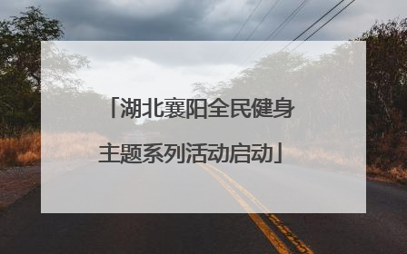 湖北襄阳全民健身主题系列活动启动