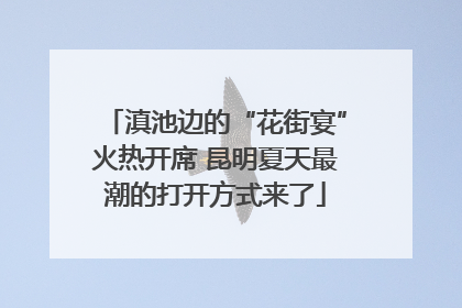 滇池边的“花街宴”火热开席 昆明夏天最潮的打开方式来了