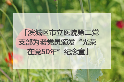 滨城区市立医院第二党支部为老党员颁发“光荣在党50年”纪念章