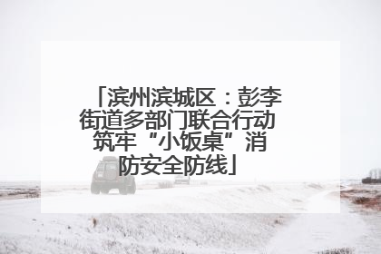 滨州滨城区：彭李街道多部门联合行动 筑牢“小饭桌”消防安全防线