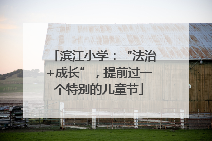 滨江小学：“法治+成长”，提前过一个特别的儿童节