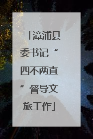 漳浦县委书记“四不两直”督导文旅工作
