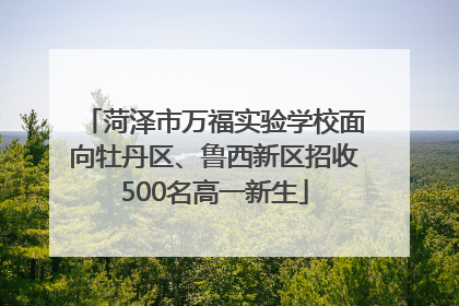 菏泽市万福实验学校面向牡丹区、鲁西新区招收500名高一新生
