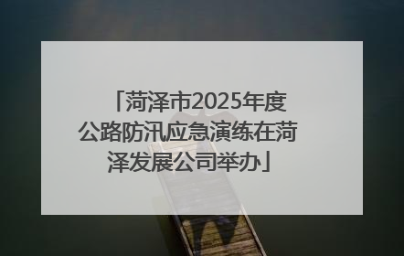 菏泽市2025年度公路防汛应急演练在菏泽发展公司举办