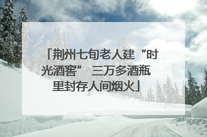 荆州七旬老人建“时光酒窖” 三万多酒瓶里封存人间烟火