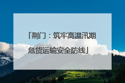 荆门：筑牢高温汛期危货运输安全防线