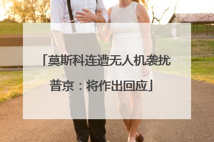 莫斯科连遭无人机袭扰 普京：将作出回应
