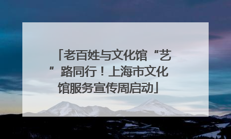 老百姓与文化馆“艺”路同行！上海市文化馆服务宣传周启动