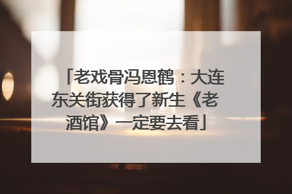 老戏骨冯恩鹤：大连东关街获得了新生《老酒馆》一定要去看