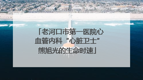 老河口市第一医院心血管内科“心脏卫士”熊旭光的生命时速