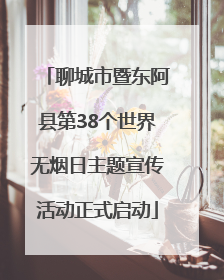 聊城市暨东阿县第38个世界无烟日主题宣传活动正式启动
