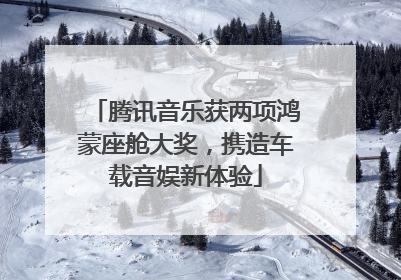 腾讯音乐获两项鸿蒙座舱大奖，携造车载音娱新体验