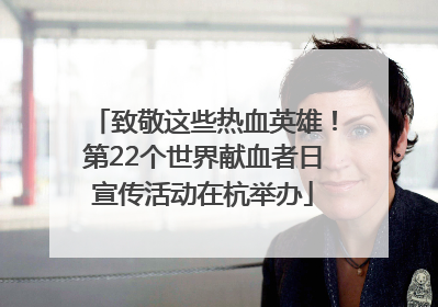致敬这些热血英雄！第22个世界献血者日宣传活动在杭举办