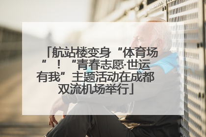 航站楼变身“体育场”！“青春志愿·世运有我”主题活动在成都双流机场举行