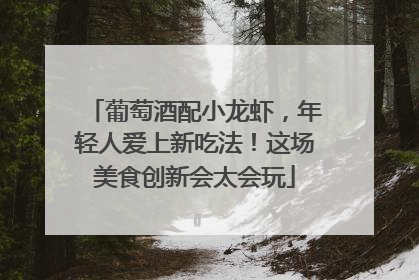 葡萄酒配小龙虾，年轻人爱上新吃法！这场美食创新会太会玩
