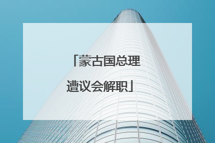 蒙古国总理遭议会解职