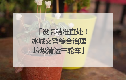 设卡精准查处！冰城交警综合治理垃圾清运三轮车