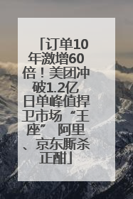 订单10年激增60倍！美团冲破1.2亿日单峰值捍卫市场“王座” 阿里、京东厮杀正酣