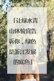 让绿水青山体验官告诉你，绿色是浙江发展的底色