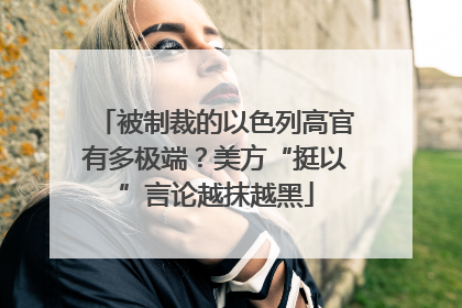 被制裁的以色列高官有多极端？美方“挺以”言论越抹越黑