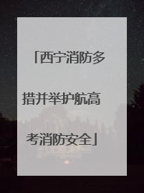 西宁消防多措并举护航高考消防安全