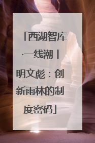 西湖智库·一线潮丨明文彪：创新雨林的制度密码