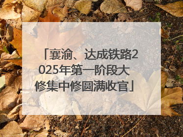 襄渝、达成铁路2025年第一阶段大修集中修圆满收官