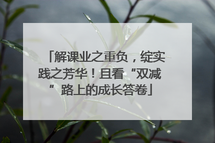 解课业之重负，绽实践之芳华！且看“双减”路上的成长答卷
