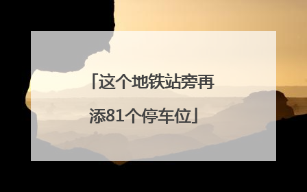 这个地铁站旁再添81个停车位