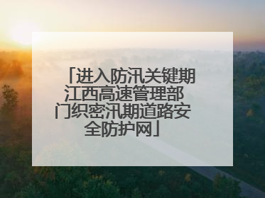进入防汛关键期 江西高速管理部门织密汛期道路安全防护网